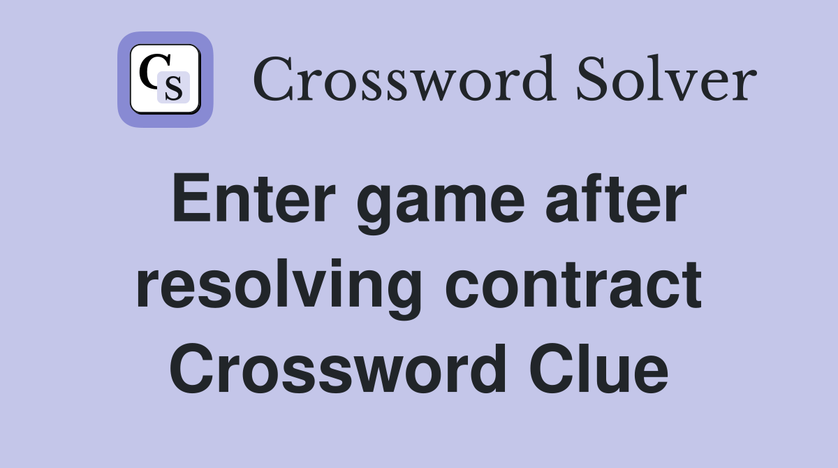 Enter game after resolving contract Crossword Clue