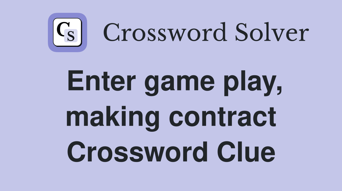 Enter game play, making contract Crossword Clue