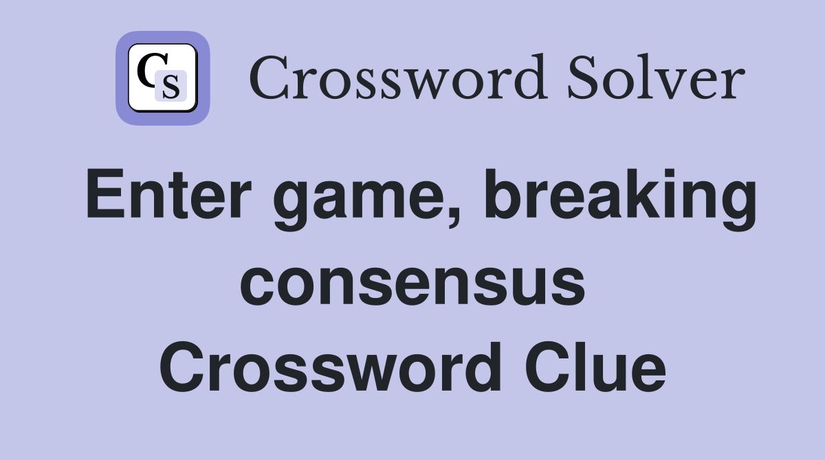 Enter game, breaking consensus Crossword Clue