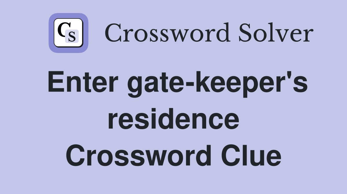 Enter gate-keeper's residence Crossword Clue