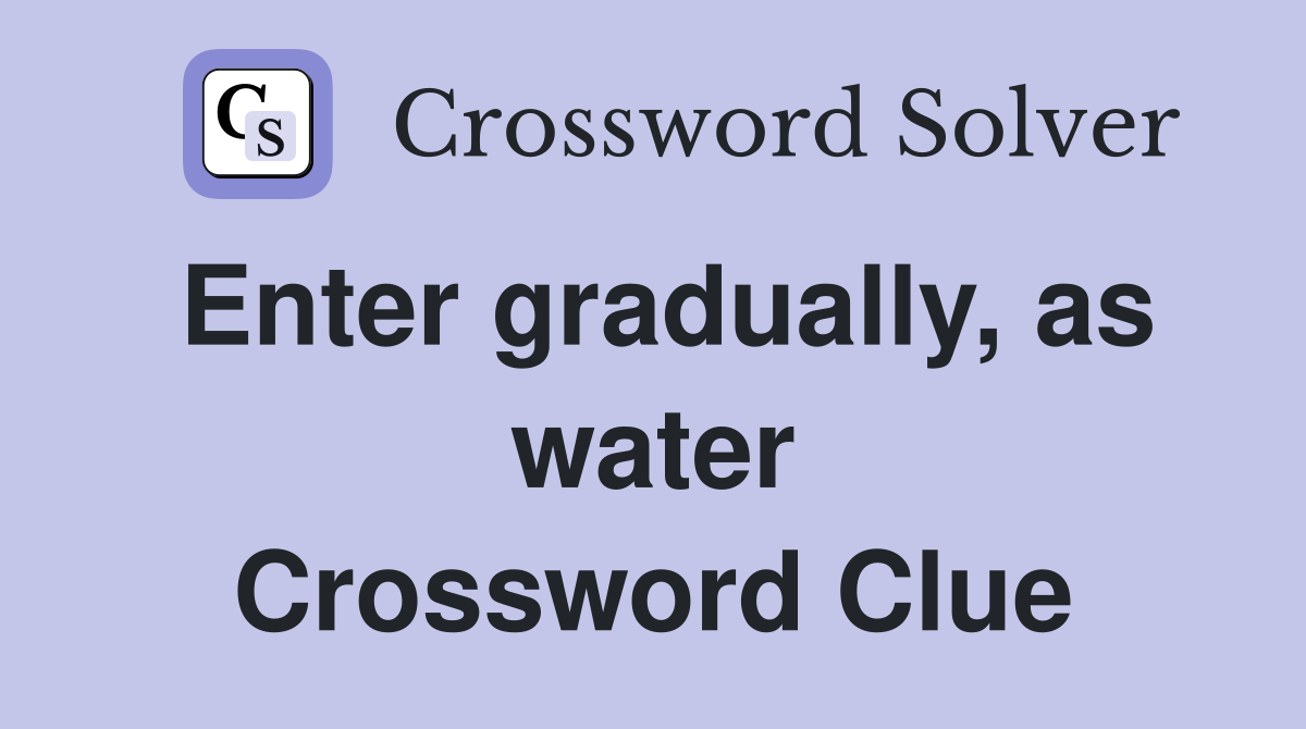 Enter gradually, as water Crossword Clue