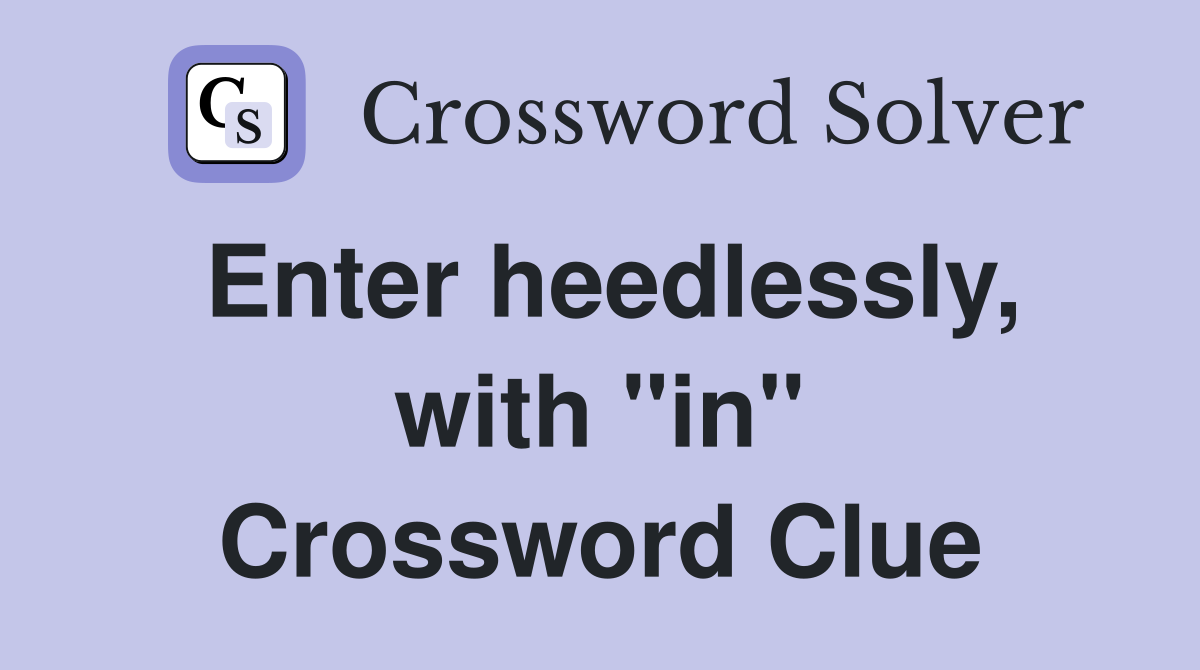 Enter heedlessly, with "in" Crossword Clue
