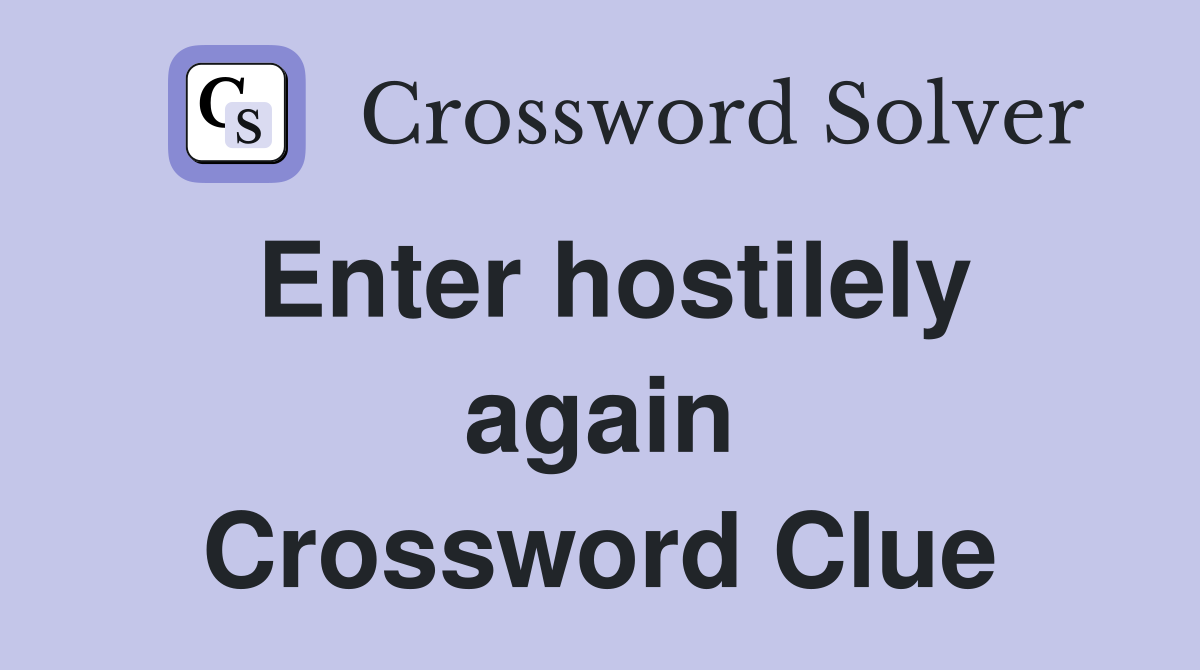 Enter hostilely again Crossword Clue