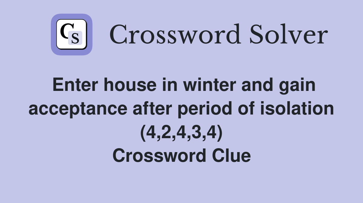 Enter house in winter and gain acceptance after period of isolation (4,2,4,3,4) Crossword Clue