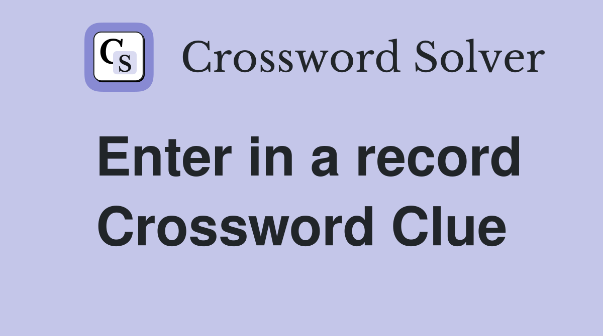 Enter in a record Crossword Clue