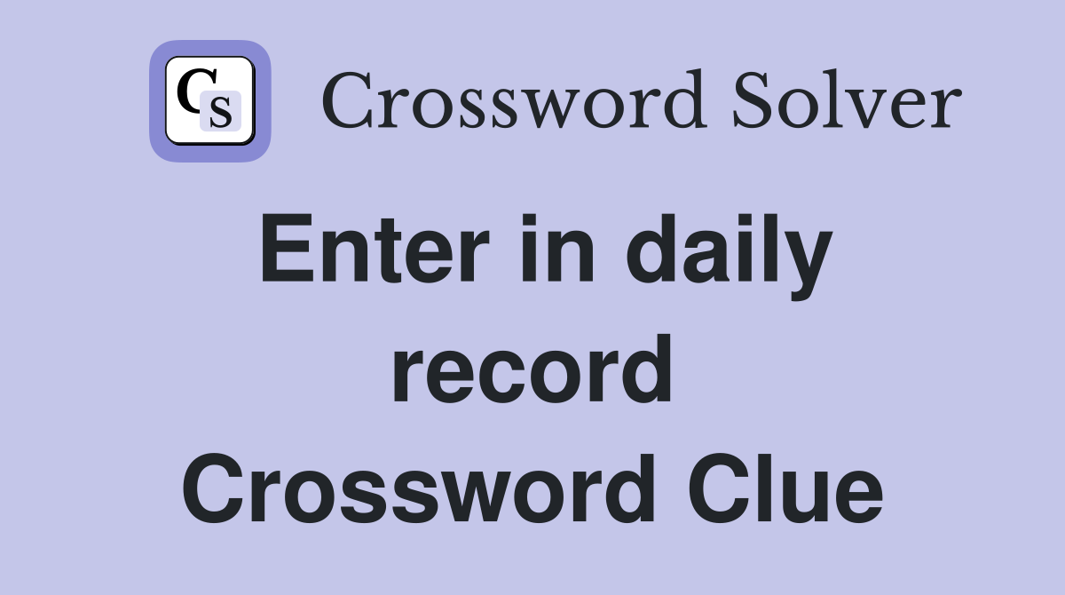 Enter in daily record Crossword Clue