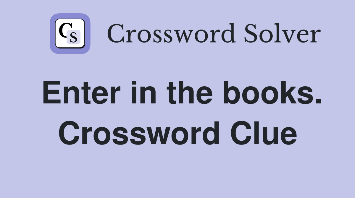 Enter in the books. Crossword Clue