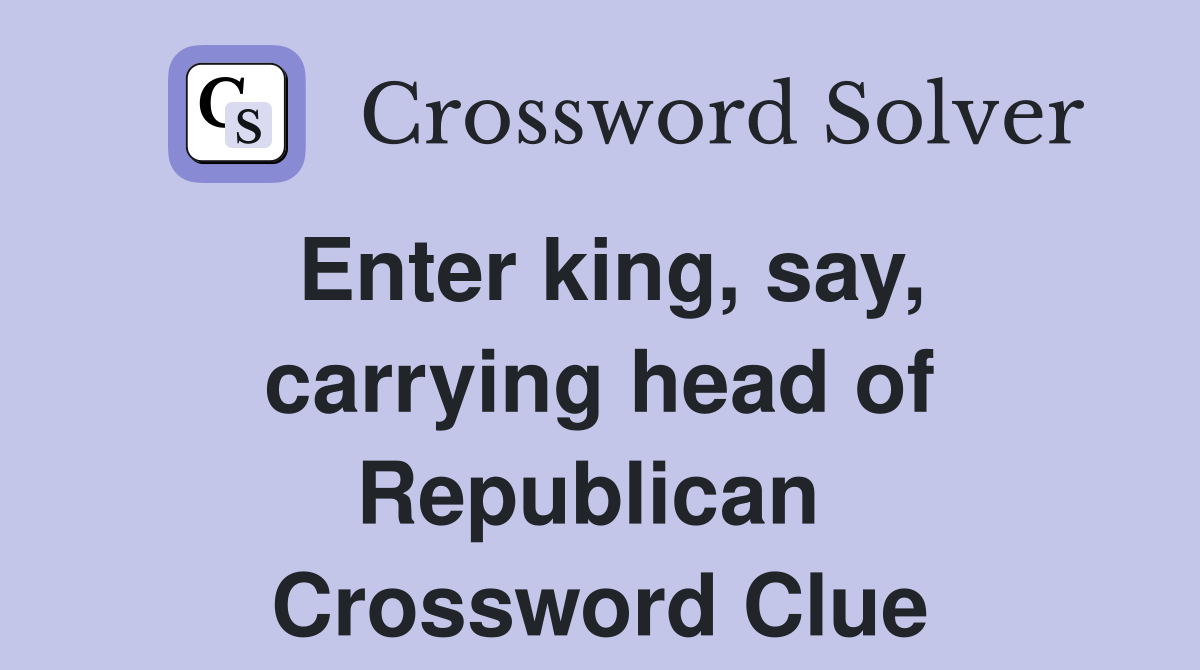 Enter king, say, carrying head of Republican  Crossword Clue
