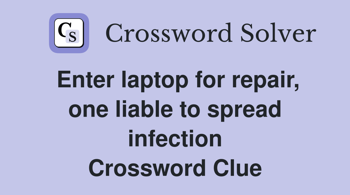 Enter laptop for repair, one liable to spread infection Crossword Clue