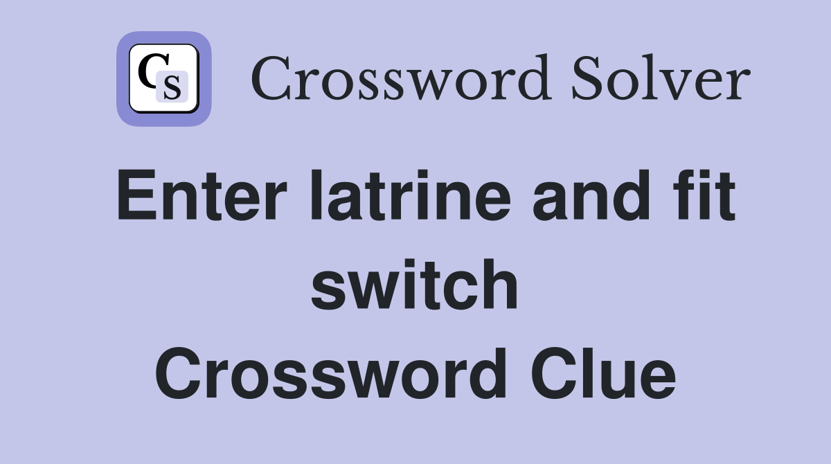 Enter latrine and fit switch Crossword Clue