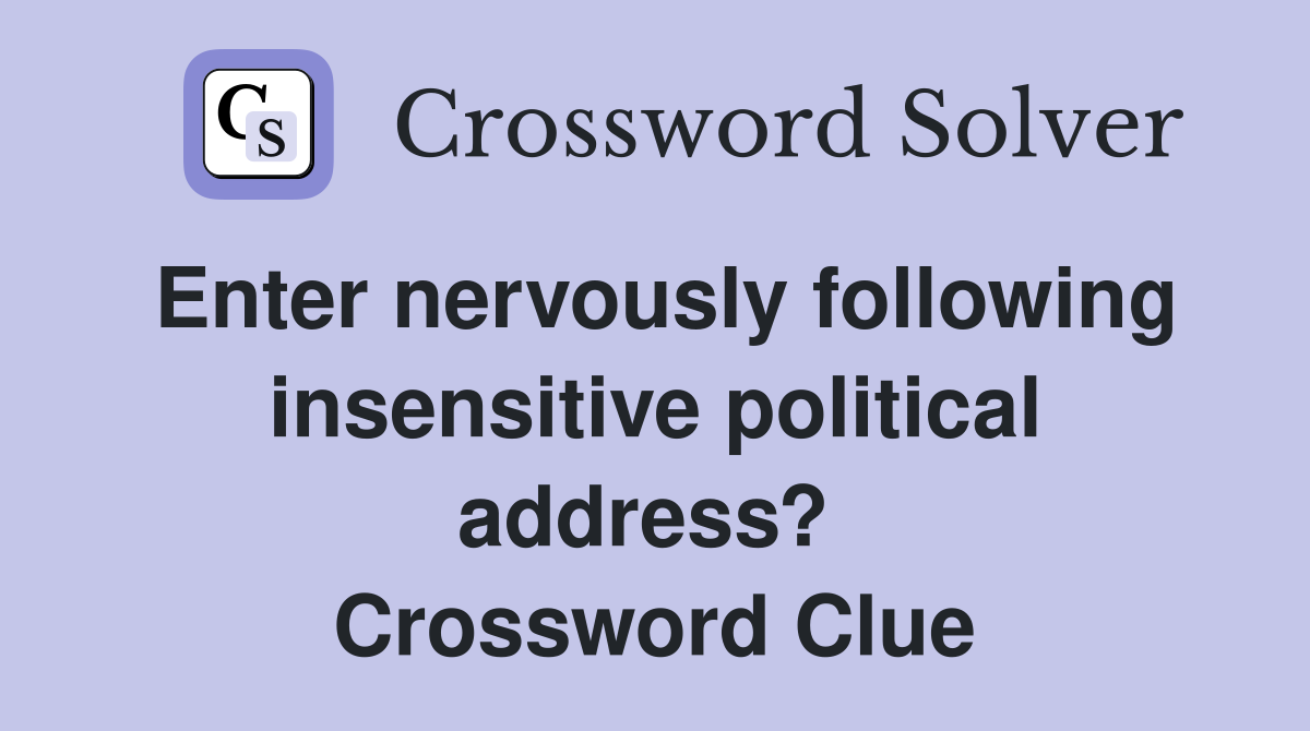 Enter nervously following insensitive political address?  Crossword Clue