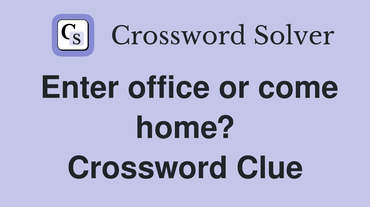 Enter office or come home? Crossword Clue