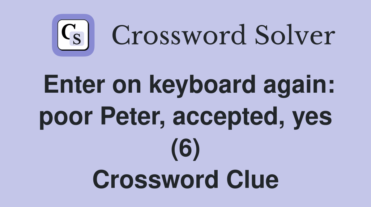 Enter on keyboard again: poor Peter, accepted, yes (6) Crossword Clue