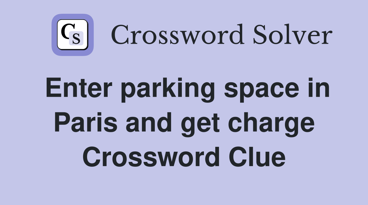Enter parking space in Paris and get charge Crossword Clue