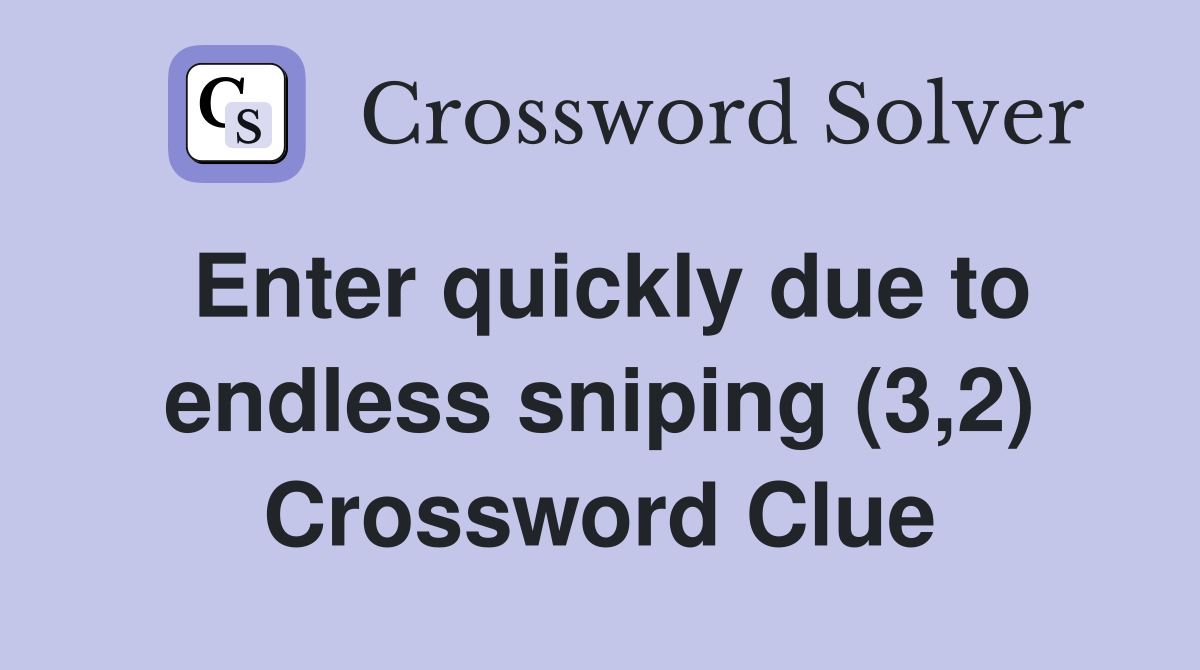Enter quickly due to endless sniping (3,2) Crossword Clue