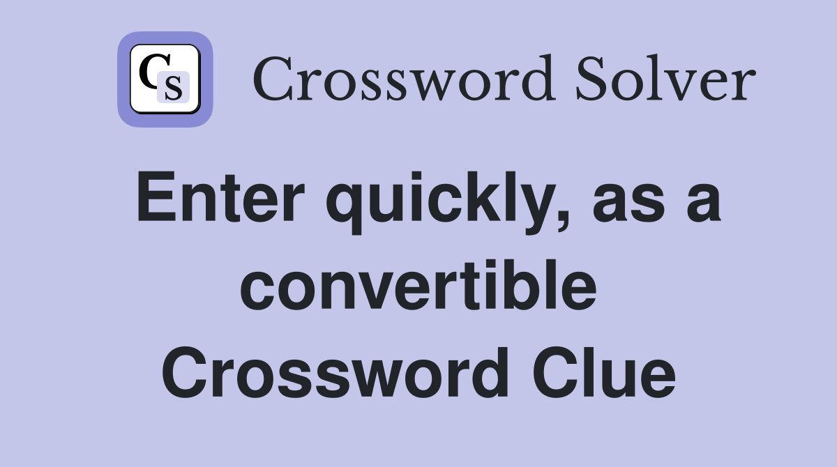 Enter quickly, as a convertible Crossword Clue