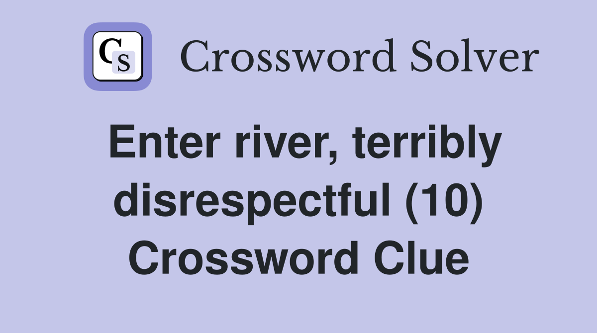 Enter river, terribly disrespectful (10) Crossword Clue