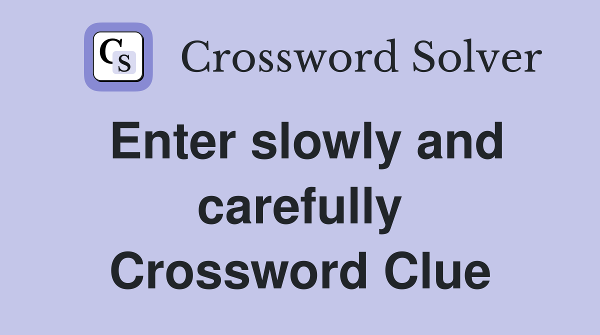 Enter slowly and carefully Crossword Clue