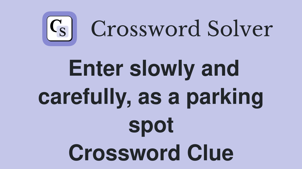 Enter slowly and carefully, as a parking spot Crossword Clue