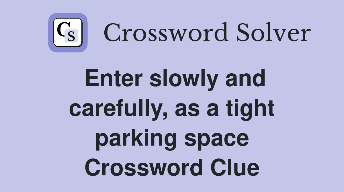 Enter slowly and carefully, as a tight parking space Crossword Clue