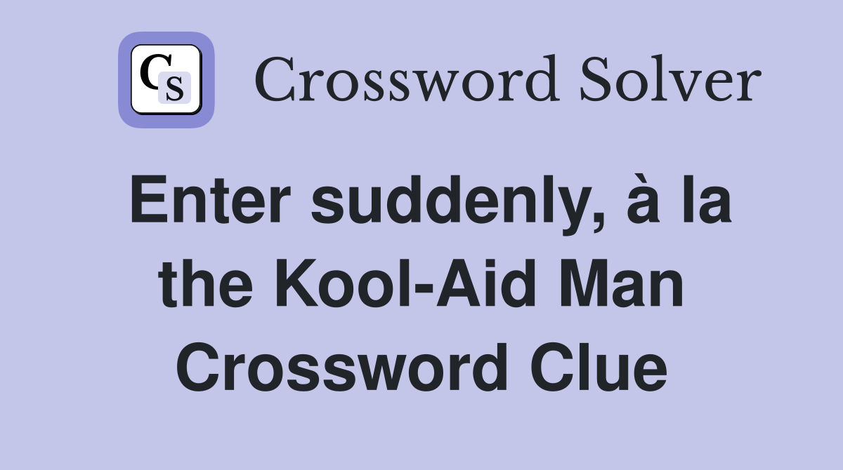Enter suddenly, à la the Kool-Aid Man Crossword Clue
