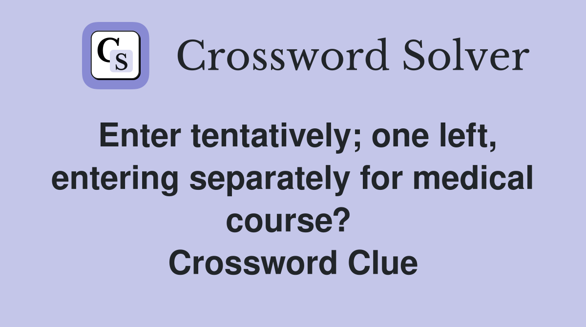 Enter tentatively; one left, entering separately for medical course?  Crossword Clue