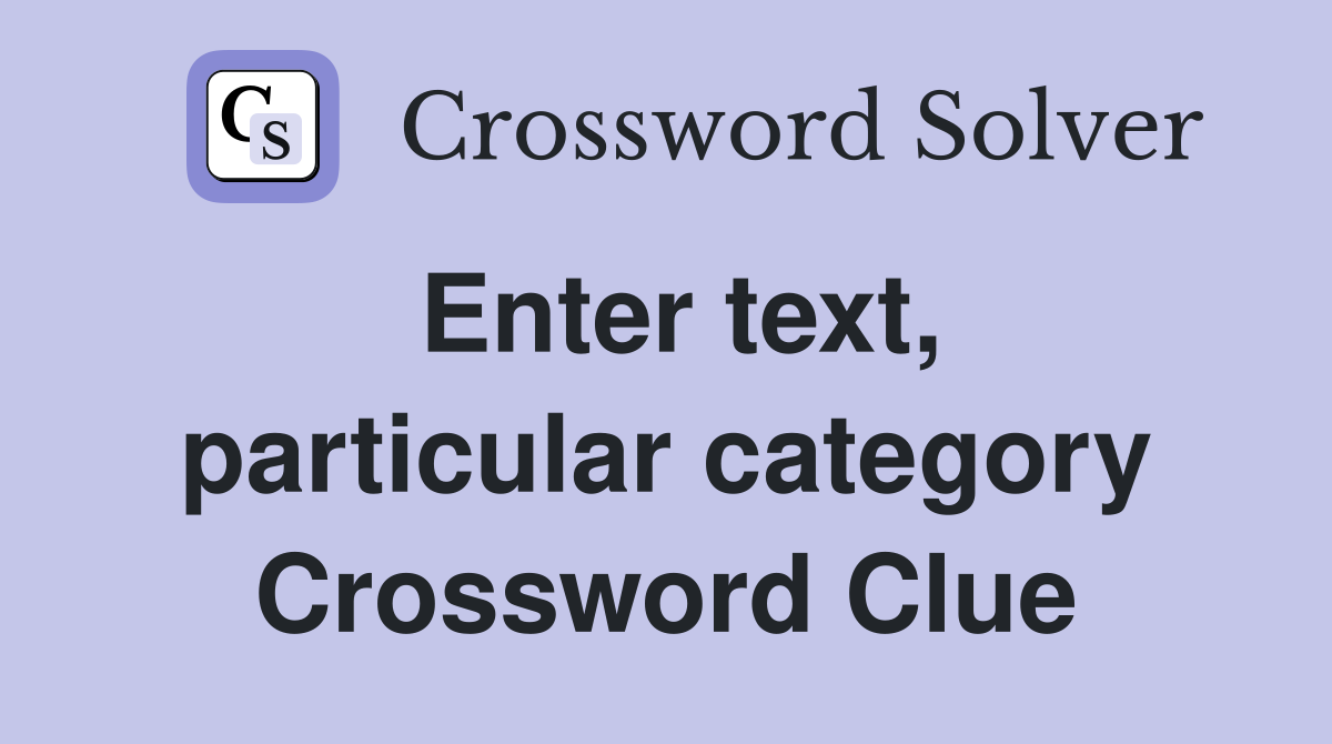 Enter text, particular category Crossword Clue