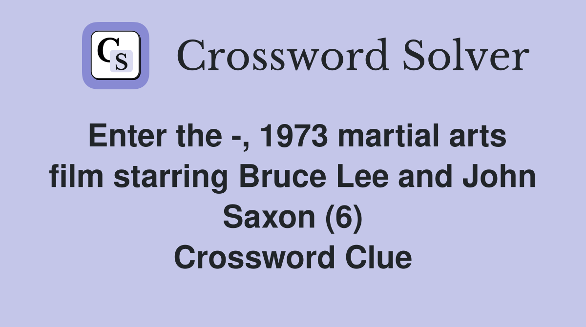 Enter the -, 1973 martial arts film starring Bruce Lee and John Saxon (6) Crossword Clue