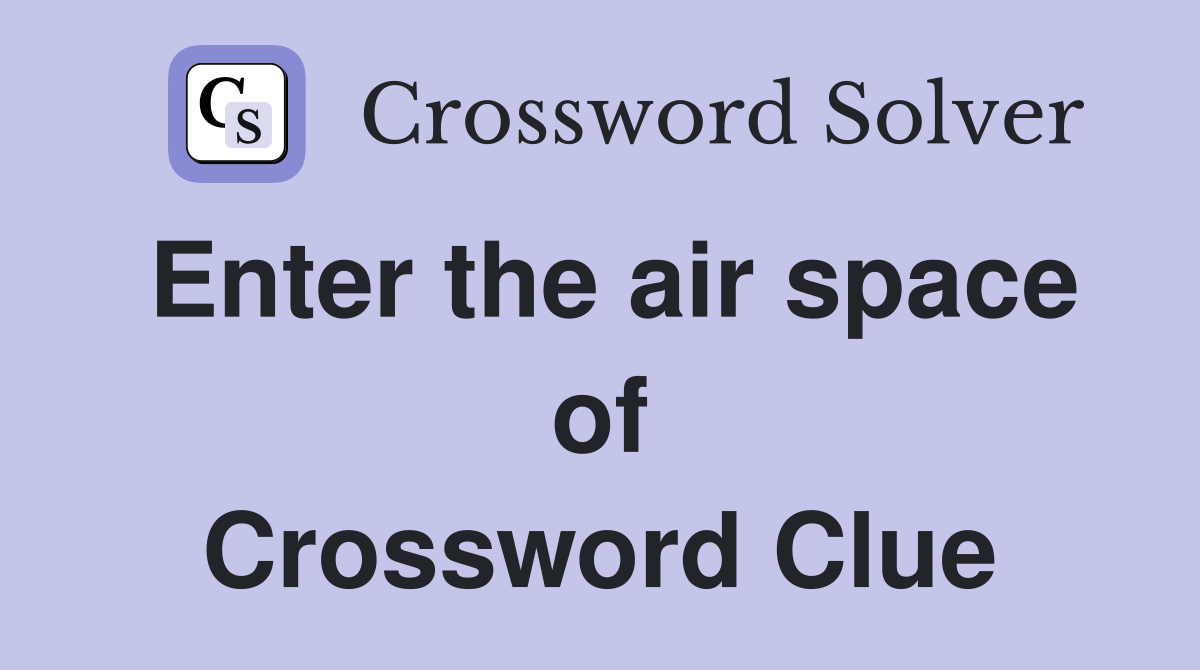 Enter the air space of Crossword Clue