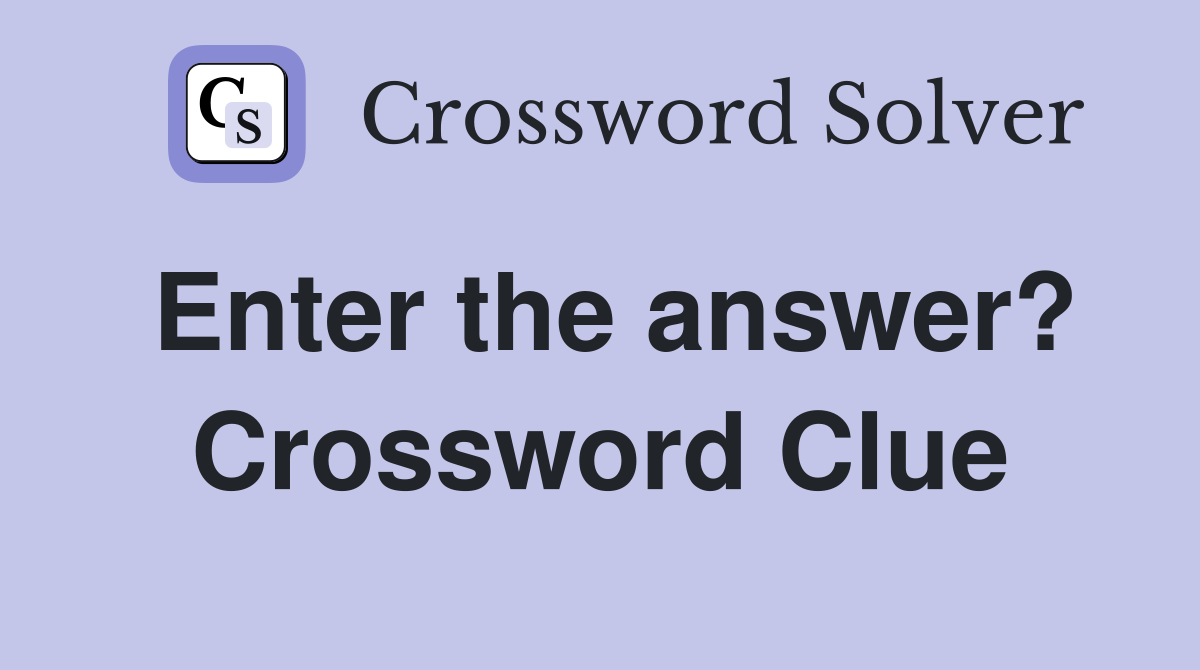 Enter the answer? Crossword Clue