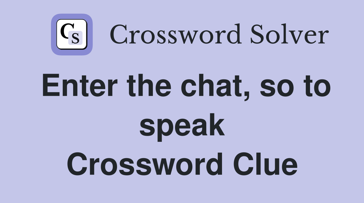 Enter the chat, so to speak Crossword Clue