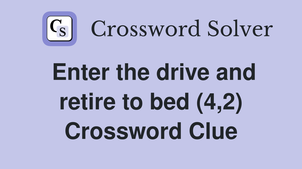 Enter the drive and retire to bed (4,2) Crossword Clue