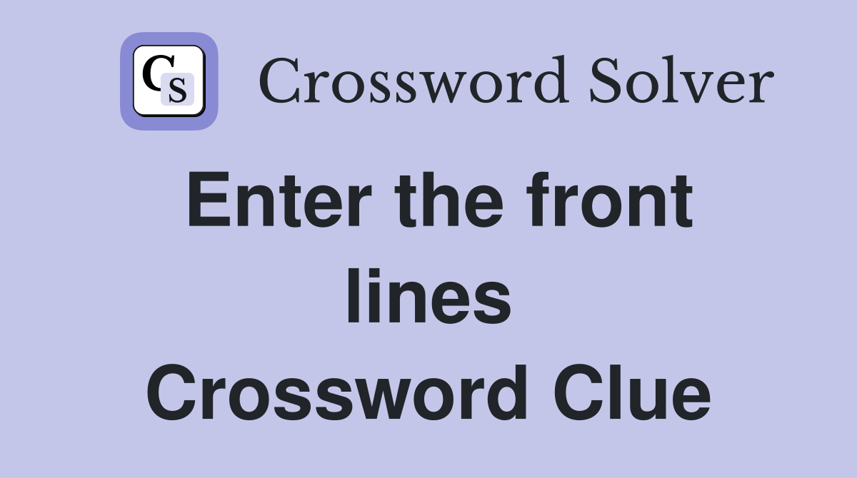Enter the front lines Crossword Clue