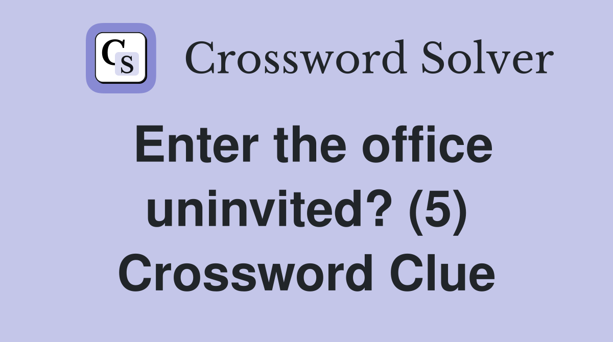 Enter the office uninvited? (5) Crossword Clue
