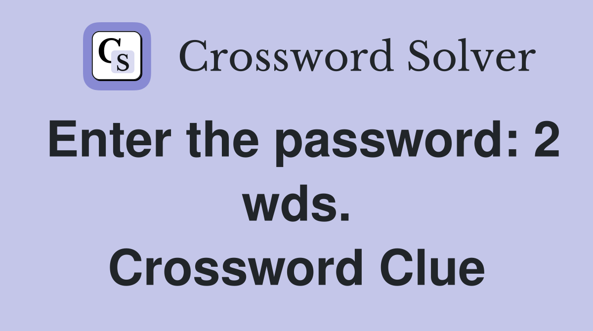 Enter the password: 2 wds. Crossword Clue