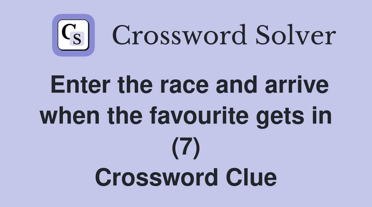 Enter the race and arrive when the favourite gets in (7) Crossword Clue