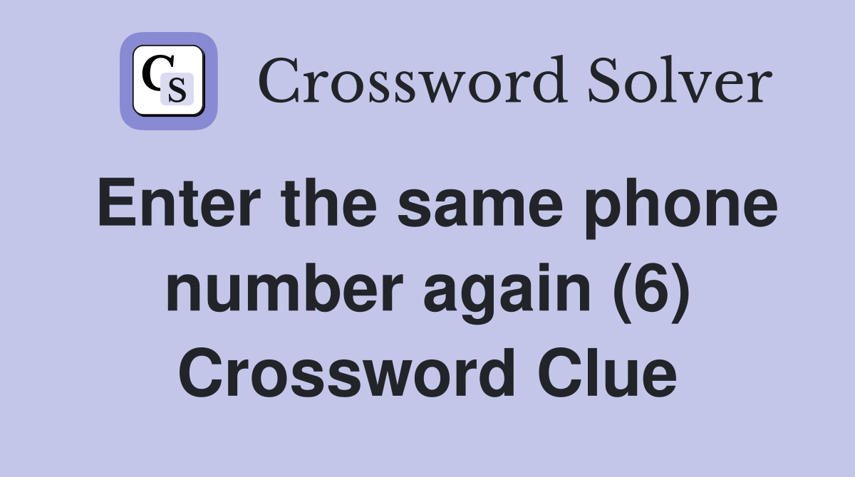 Enter the same phone number again (6) Crossword Clue