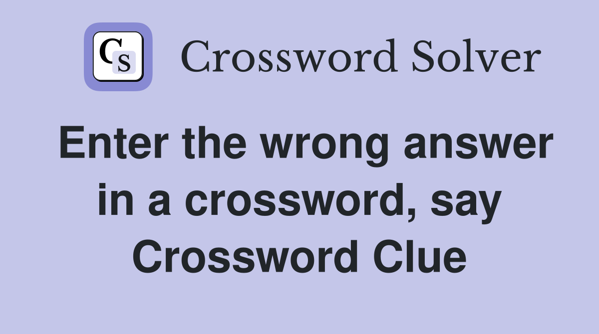 Enter the wrong answer in a crossword, say Crossword Clue
