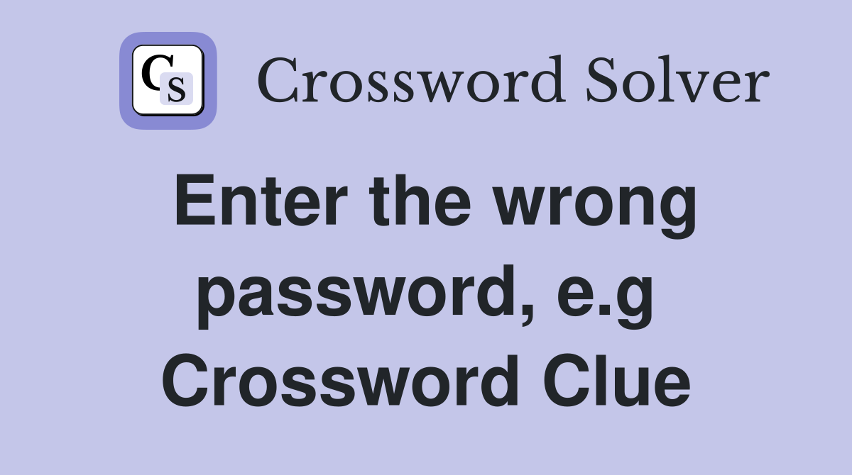 Enter the wrong password, e.g Crossword Clue