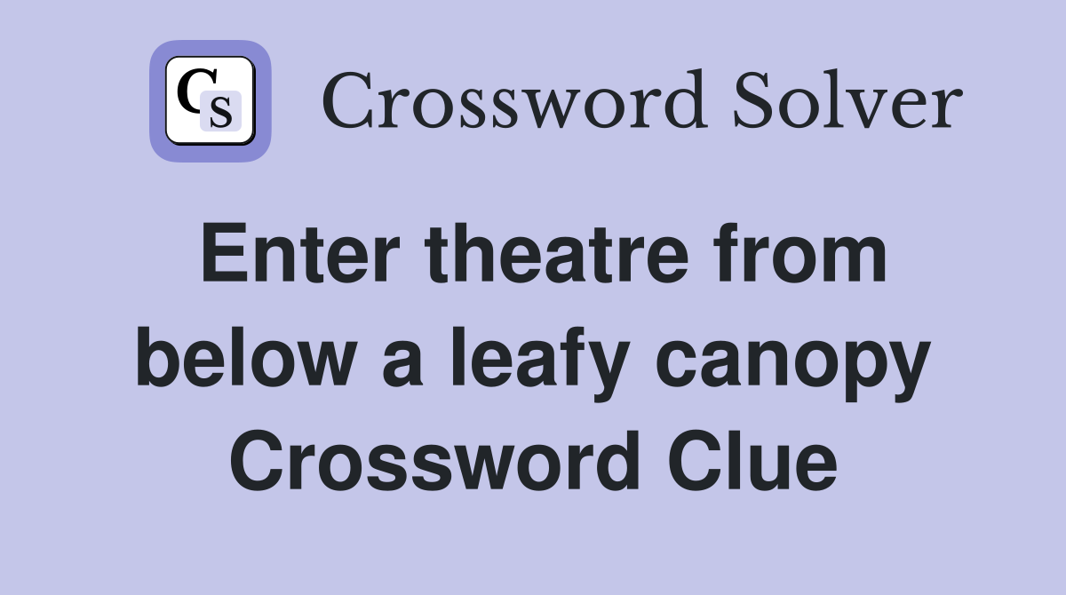 Enter theatre from below a leafy canopy Crossword Clue