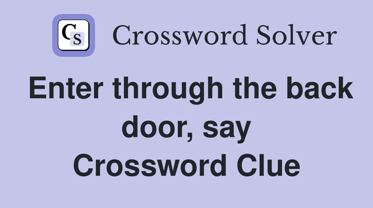 Enter through the back door, say Crossword Clue