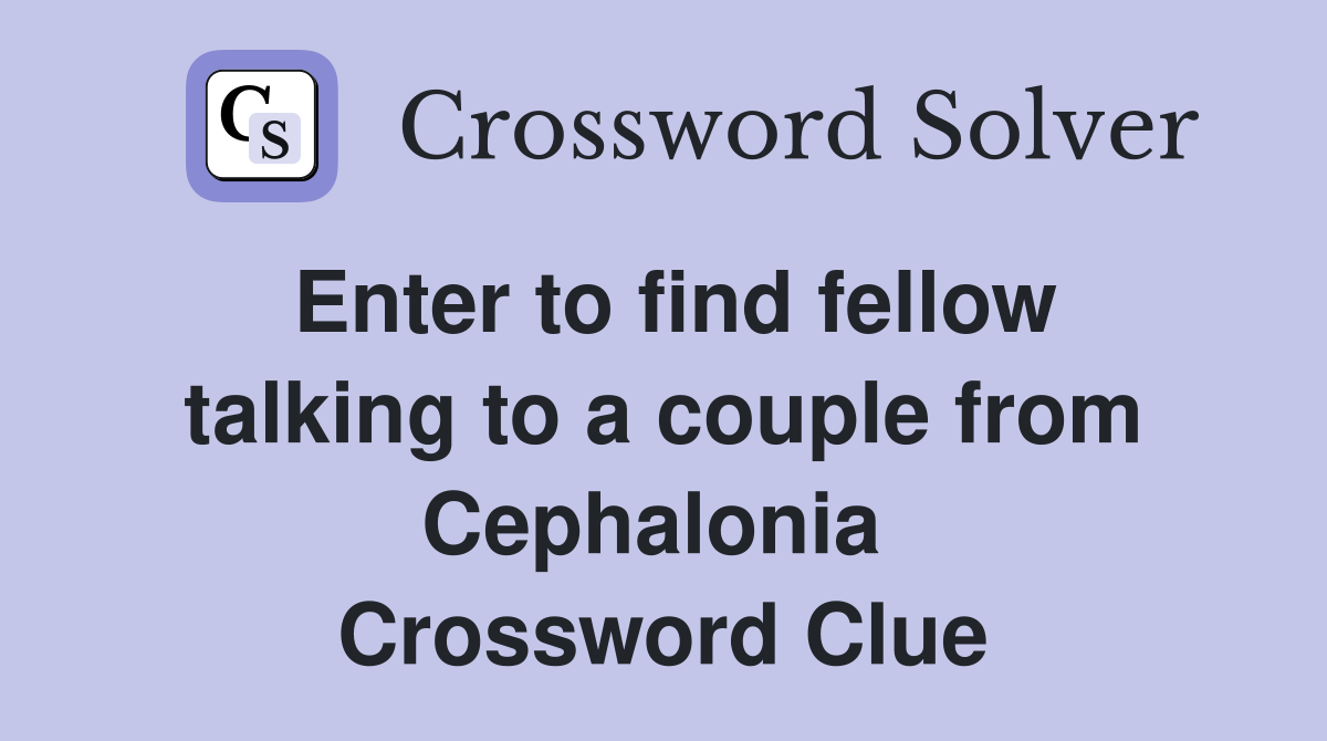 Enter to find fellow talking to a couple from Cephalonia  Crossword Clue