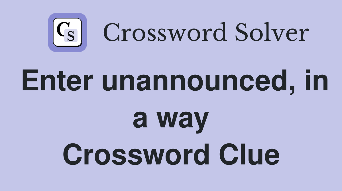 Enter unannounced, in a way Crossword Clue