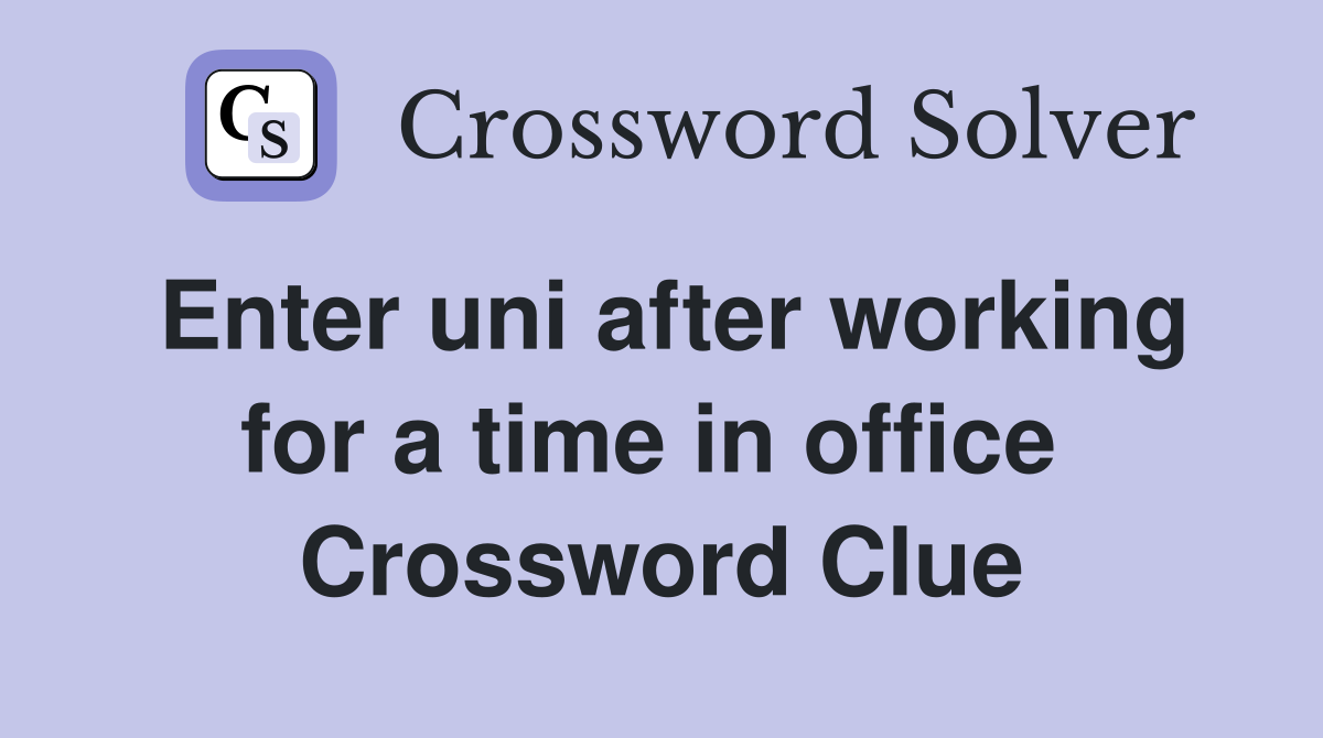 Enter uni after working for a time in office  Crossword Clue