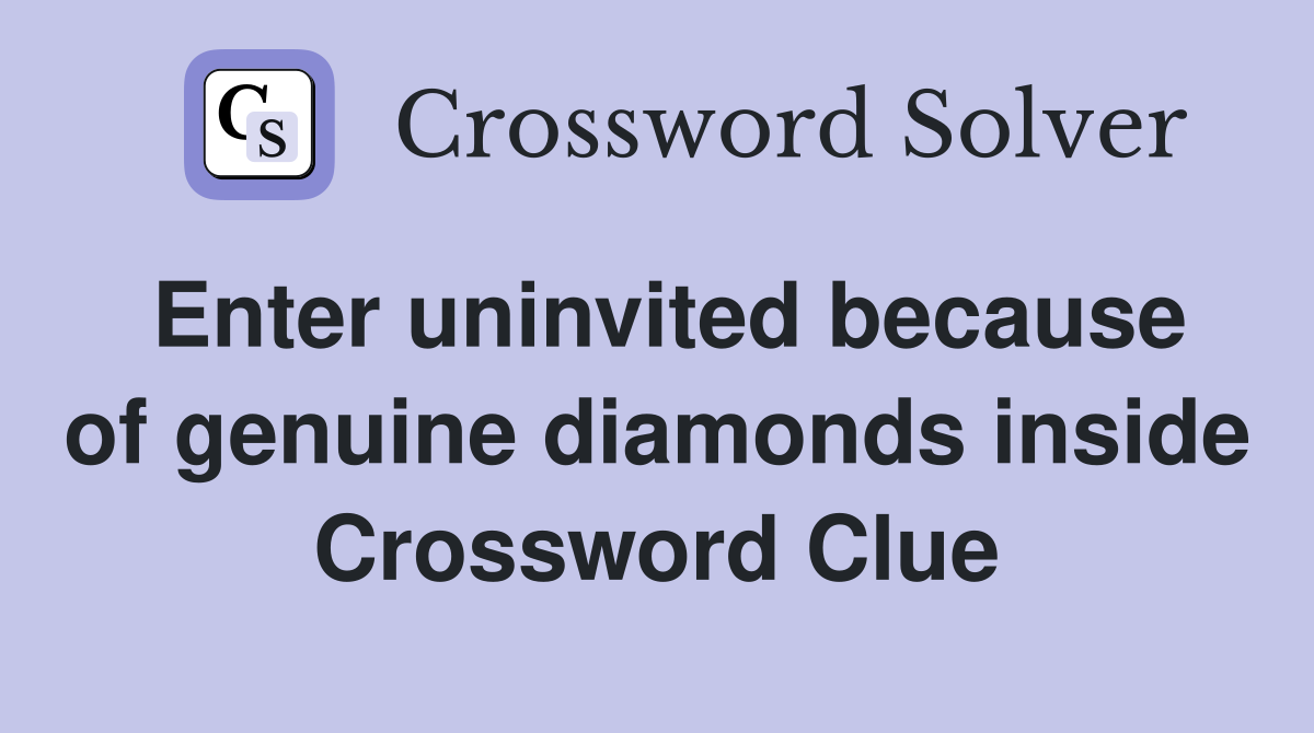 Enter uninvited because of genuine diamonds inside Crossword Clue
