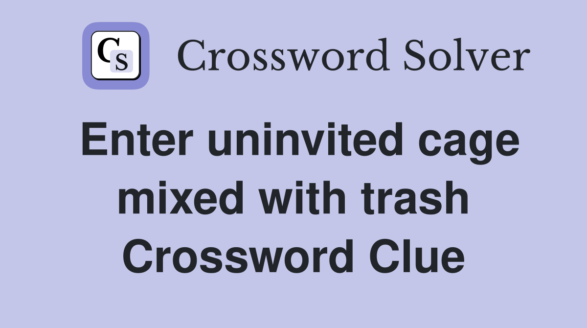 Enter uninvited cage mixed with trash Crossword Clue