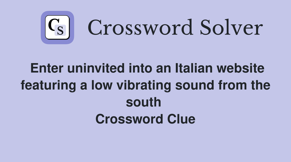 Enter uninvited into an Italian website featuring a low vibrating sound from the south  Crossword Clue