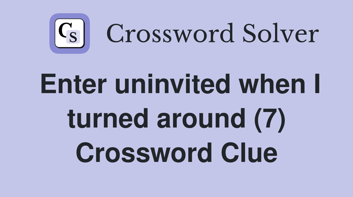 Enter uninvited when I turned around (7) Crossword Clue