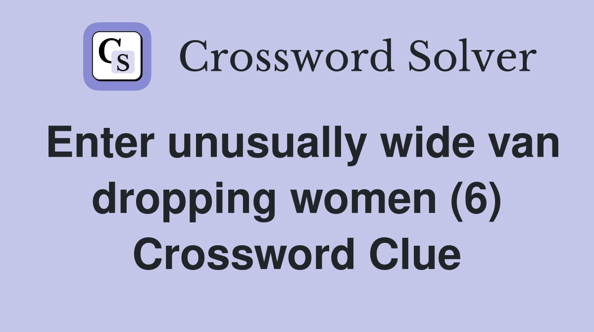 Enter unusually wide van dropping women (6) Crossword Clue