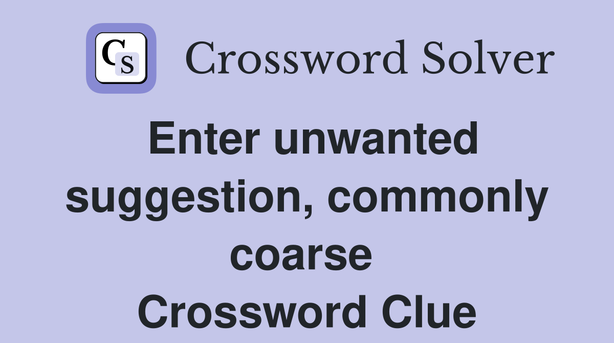Enter unwanted suggestion, commonly coarse  Crossword Clue